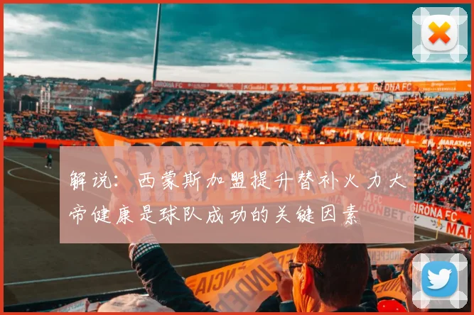 解说：西蒙斯加盟提升替补火力大帝健康是球队成功的关键因素