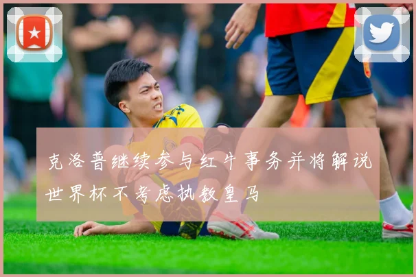 克洛普继续参与红牛事务并将解说世界杯不考虑执教皇马