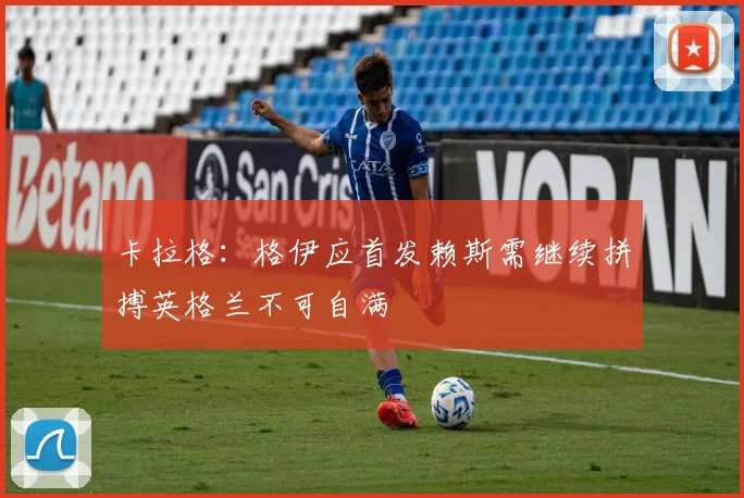 卡拉格：格伊应首发赖斯需继续拼搏英格兰不可自满