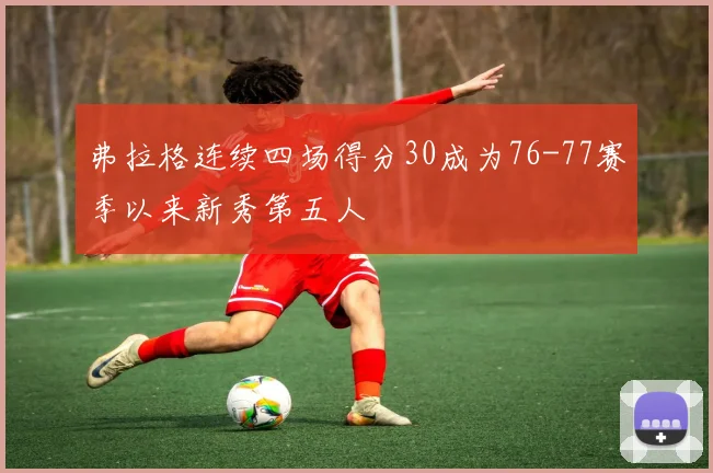 弗拉格连续四场得分30成为76-77赛季以来新秀第五人