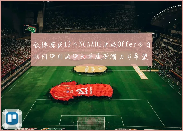 张博源获12个NCAAD1学校Offer今日访问伊利诺伊大学展现潜力与希望
