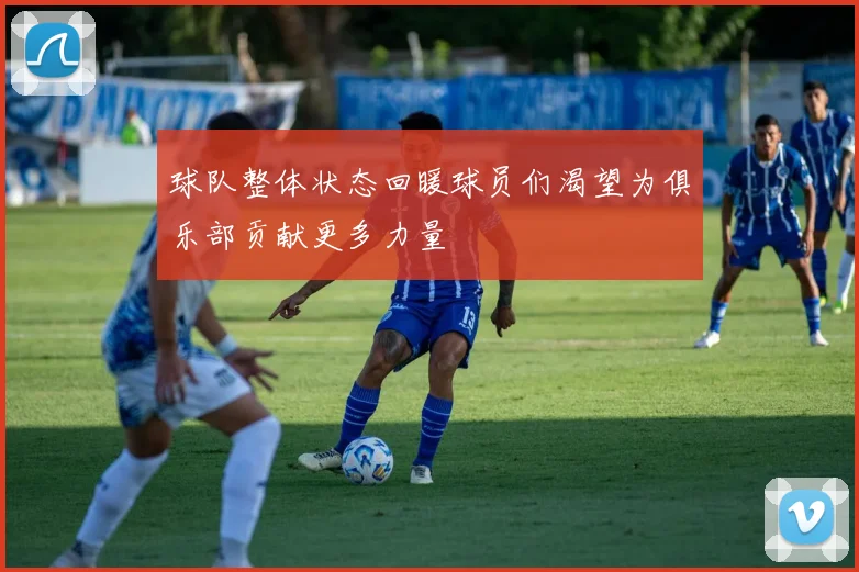 球队整体状态回暖球员们渴望为俱乐部贡献更多力量