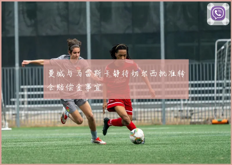曼城与马雷斯卡静待切尔西批准转会赔偿金事宜