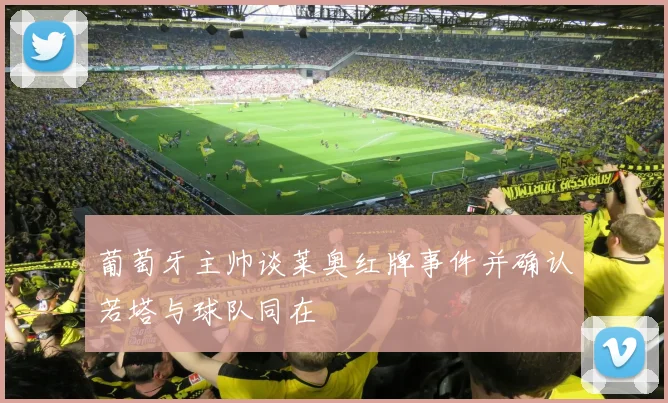 葡萄牙主帅谈莱奥红牌事件并确认若塔与球队同在