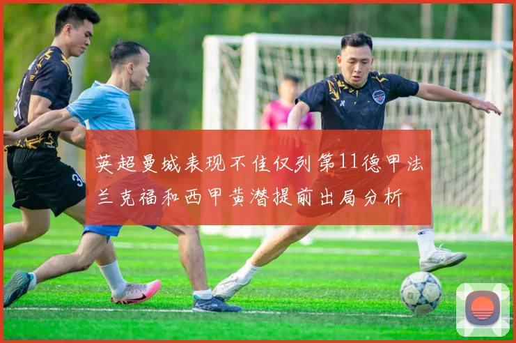 英超曼城表现不佳仅列第11德甲法兰克福和西甲黄潜提前出局分析