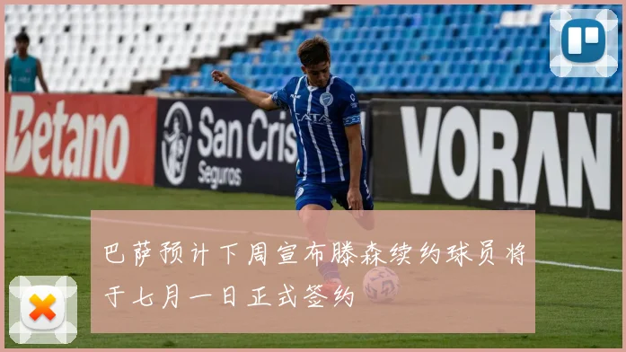 巴萨预计下周宣布滕森续约球员将于七月一日正式签约