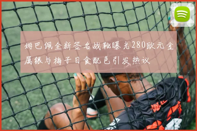 姆巴佩全新签名战靴曝光280欧元金属银与梅子日食配色引发热议