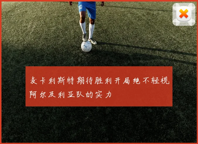麦卡利斯特期待胜利开局绝不轻视阿尔及利亚队的实力