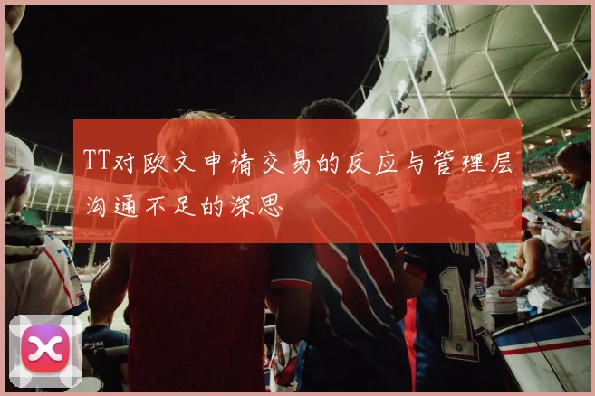 TT对欧文申请交易的反应与管理层沟通不足的深思